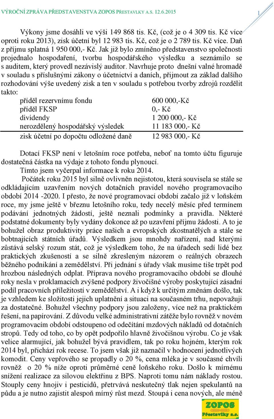 Navrhuje proto dnešní valné hromadě v souladu s příslušnými zákony o účetnictví a daních, přijmout za základ dalšího rozhodování výše uvedený zisk a ten v souladu s potřebou tvorby zdrojů rozdělit