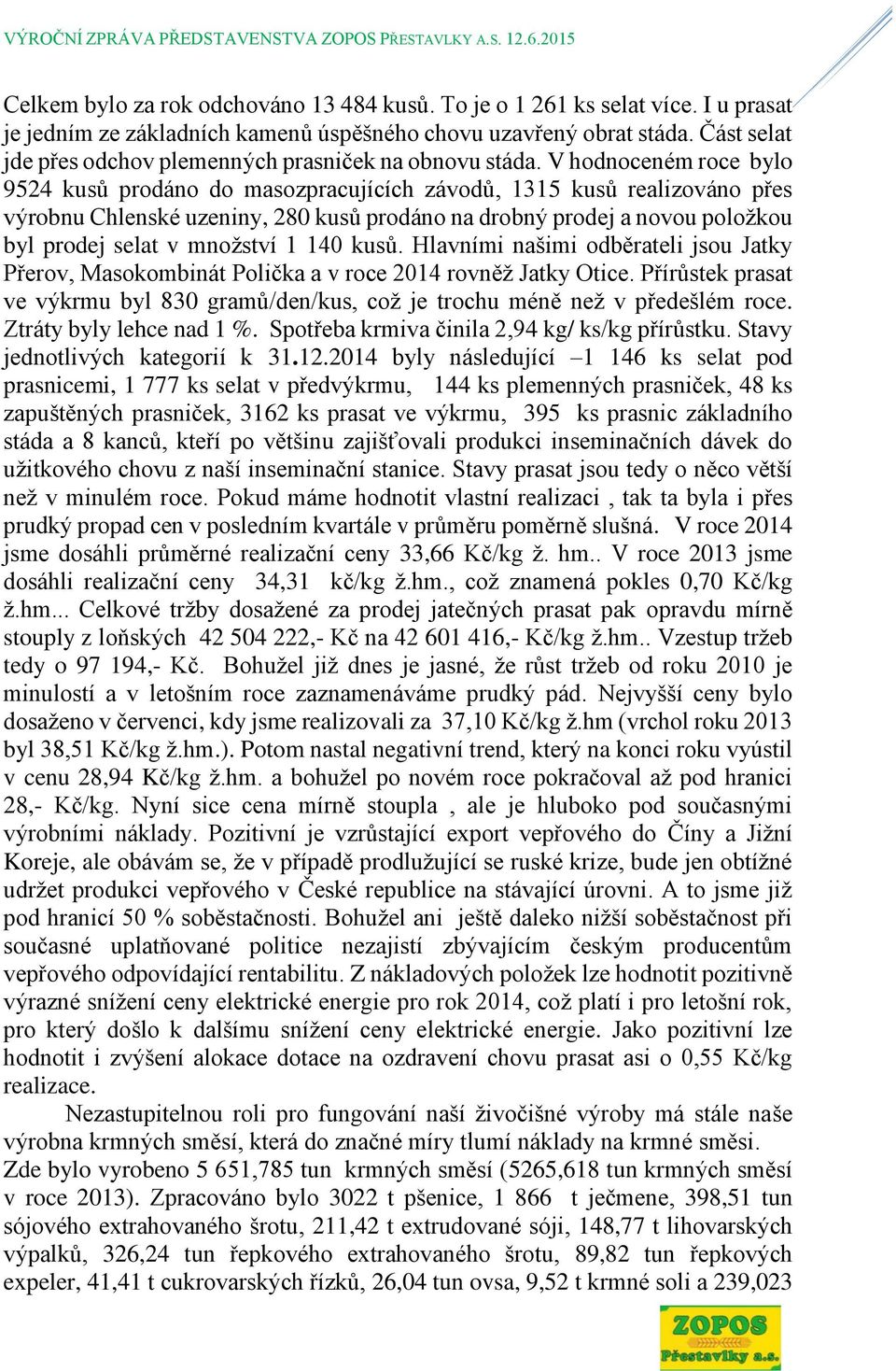 V hodnoceném roce bylo 9524 kusů prodáno do masozpracujících závodů, 1315 kusů realizováno přes výrobnu Chlenské uzeniny, 280 kusů prodáno na drobný prodej a novou položkou byl prodej selat v