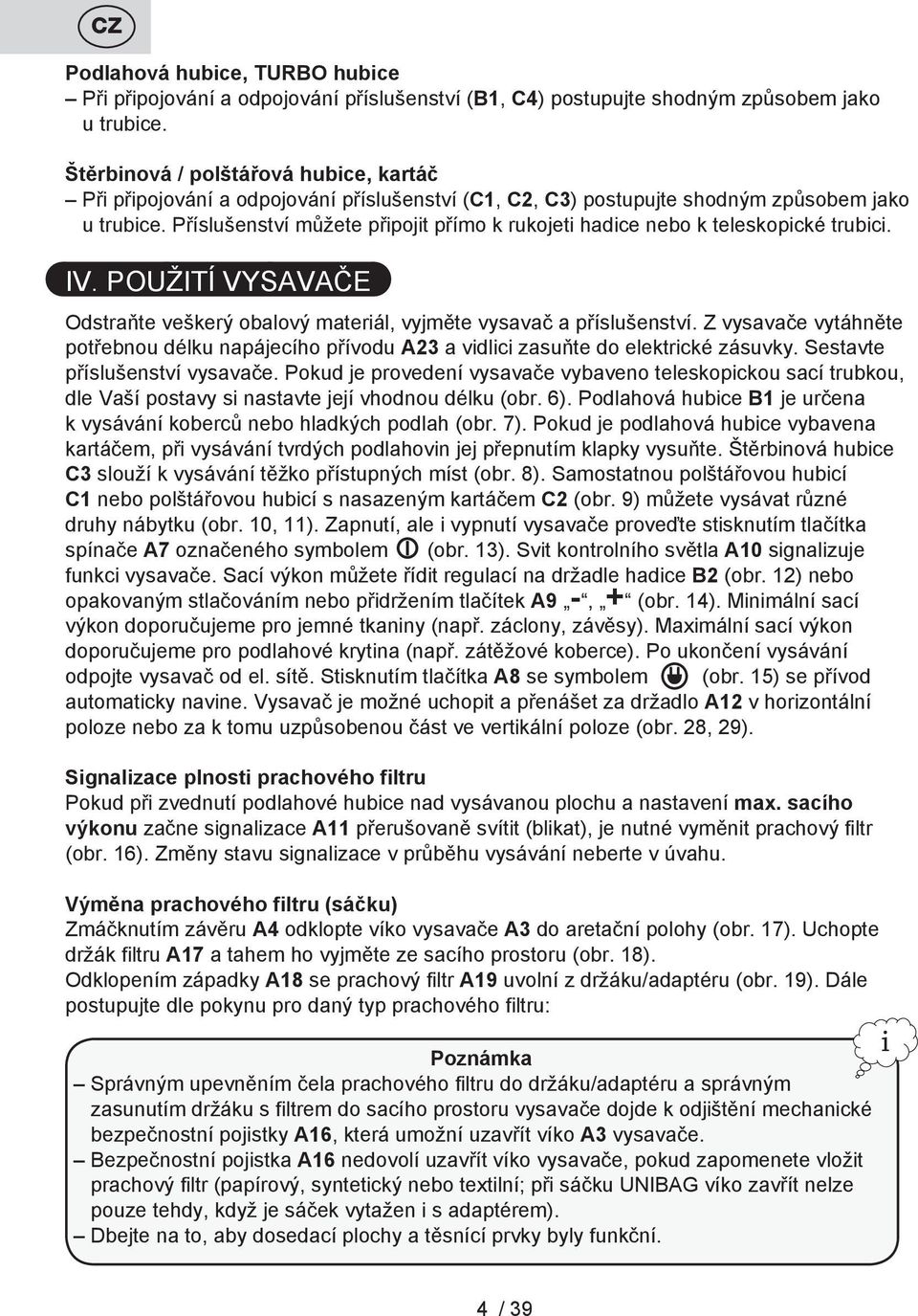 Příslušenství můžete připojit přímo k rukojeti hadice nebo k teleskopické trubici. IV. POUŽITÍ VYSAVAČE Odstraňte veškerý obalový materiál, vyjměte vysavač a příslušenství.