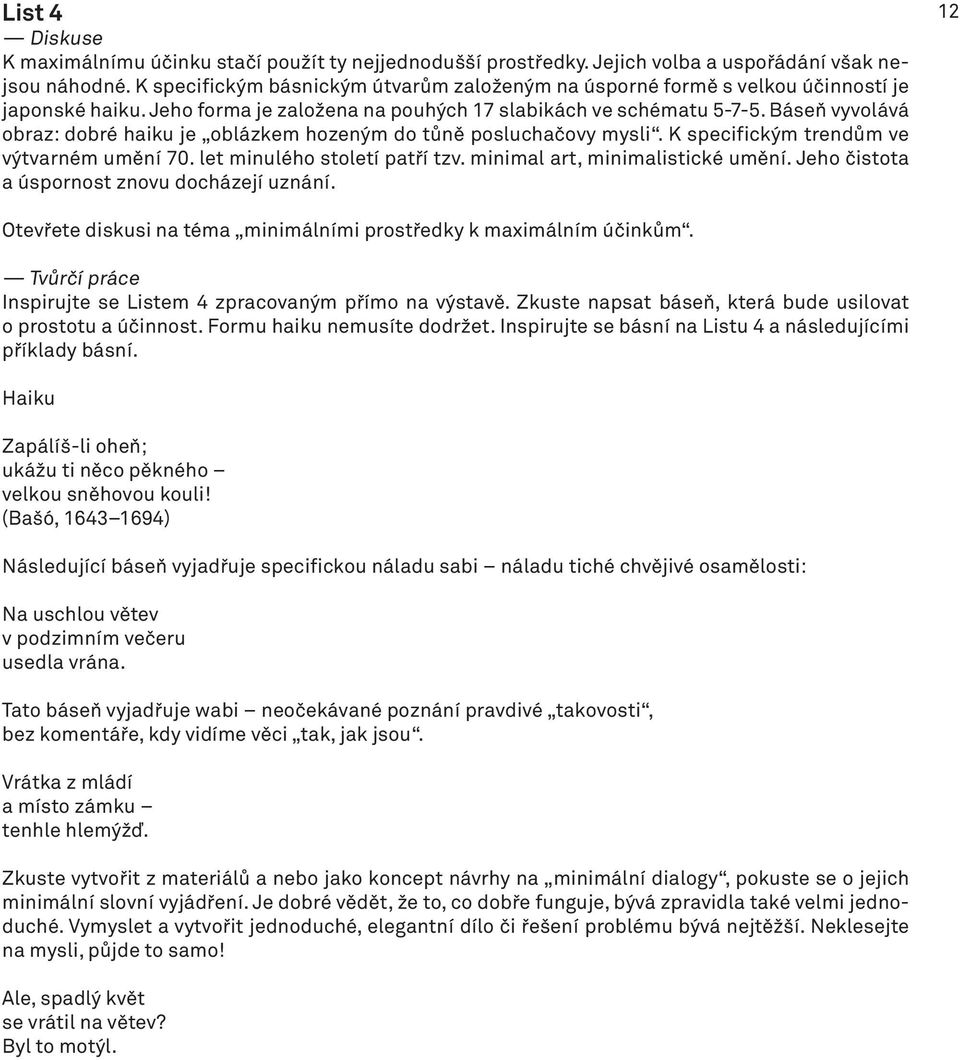 Báseň vyvolává obraz: dobré haiku je oblázkem hozeným do tůně posluchačovy mysli. K specifickým trendům ve výtvarném umění 70. let minulého století patří tzv. minimal art, minimalistické umění.