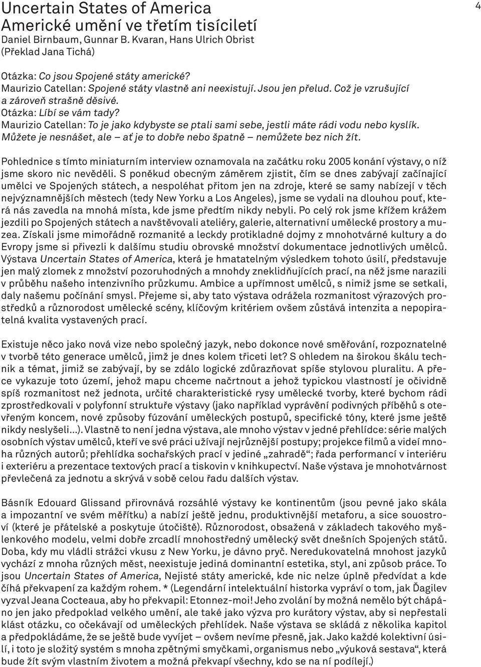 Maurizio Catellan: To je jako kdybyste se ptali sami sebe, jestli máte rádi vodu nebo kyslík. Můžete je nesnášet, ale ať je to dobře nebo špatně nemůžete bez nich žít.