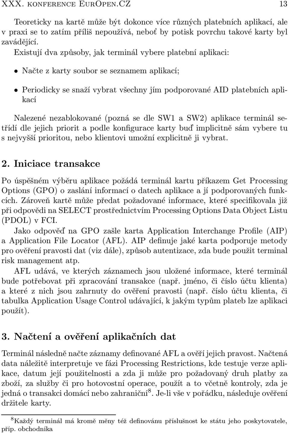 nezablokované (pozná se dle SW1 a SW2) aplikace terminál setřídí dle jejich priorit a podle konfigurace karty buď implicitně sám vybere tu s nejvyšší prioritou, nebo klientovi umožní explicitně ji