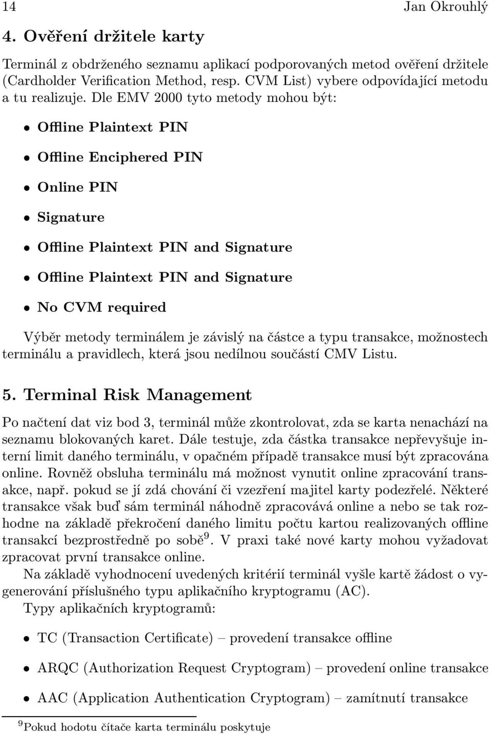 Dle EMV 2000 tyto metody mohou být: Offline Plaintext PIN Offline Enciphered PIN Online PIN Signature Offline Plaintext PIN and Signature Offline Plaintext PIN and Signature No CVM required Výběr