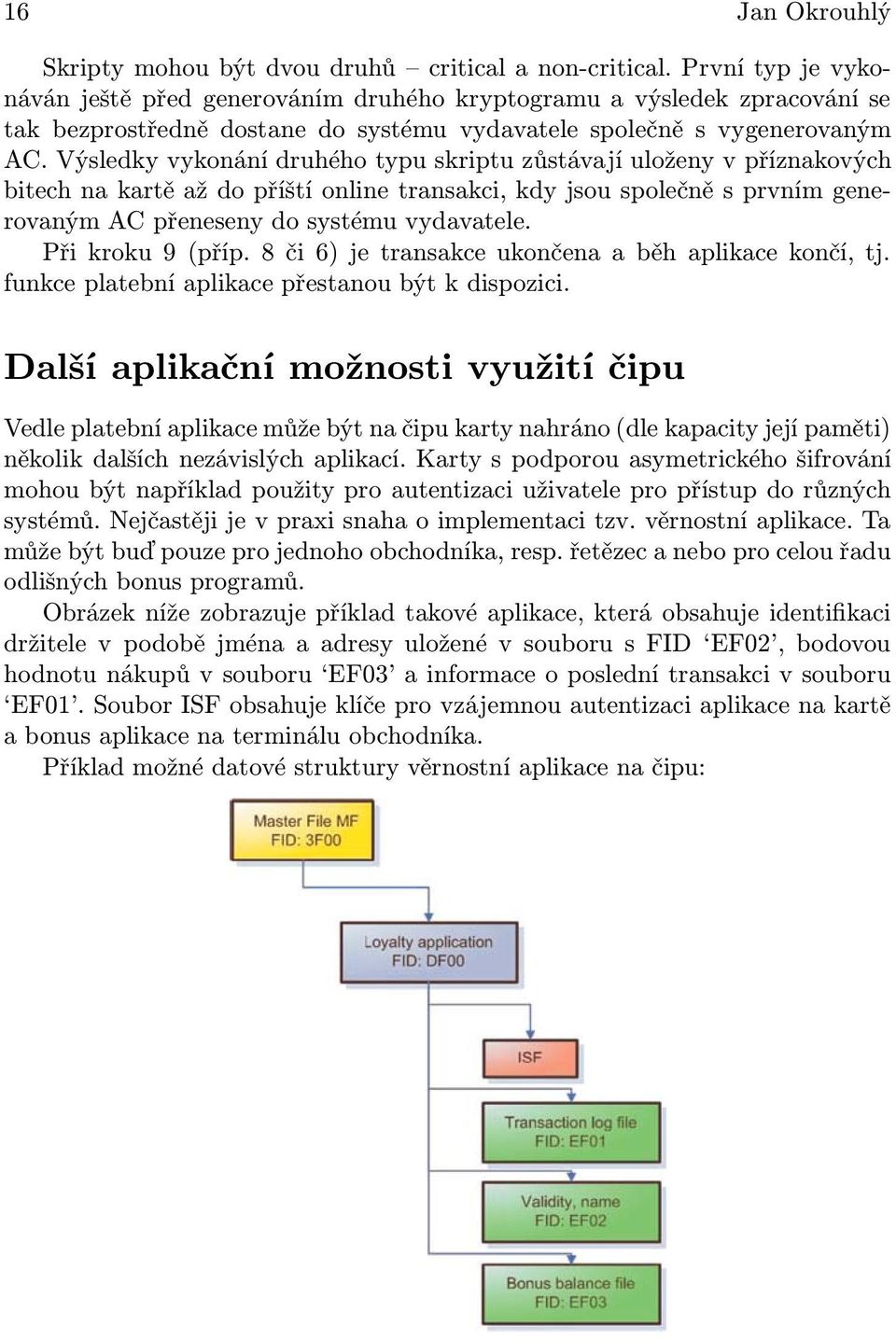 Výsledky vykonání druhého typu skriptu zůstávají uloženy v příznakových bitech na kartě až do příští online transakci, kdy jsou společně s prvním generovaným AC přeneseny do systému vydavatele.