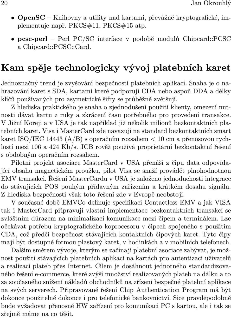 Snaha je o nahrazování karet s SDA, kartami které podporují CDA nebo aspoň DDA a délky klíčů používaných pro asymetrické šifry se průběžně zvětšují.