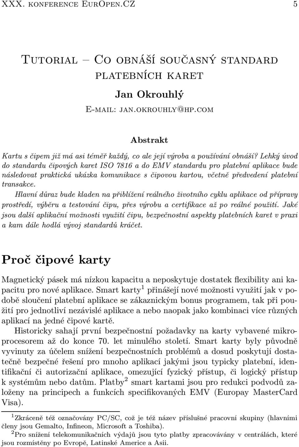 Lehký úvod do standardu čipových karet ISO 7816 a do EMV standardu pro platební aplikace bude následovat praktická ukázka komunikace s čipovou kartou, včetně předvedení platební transakce.