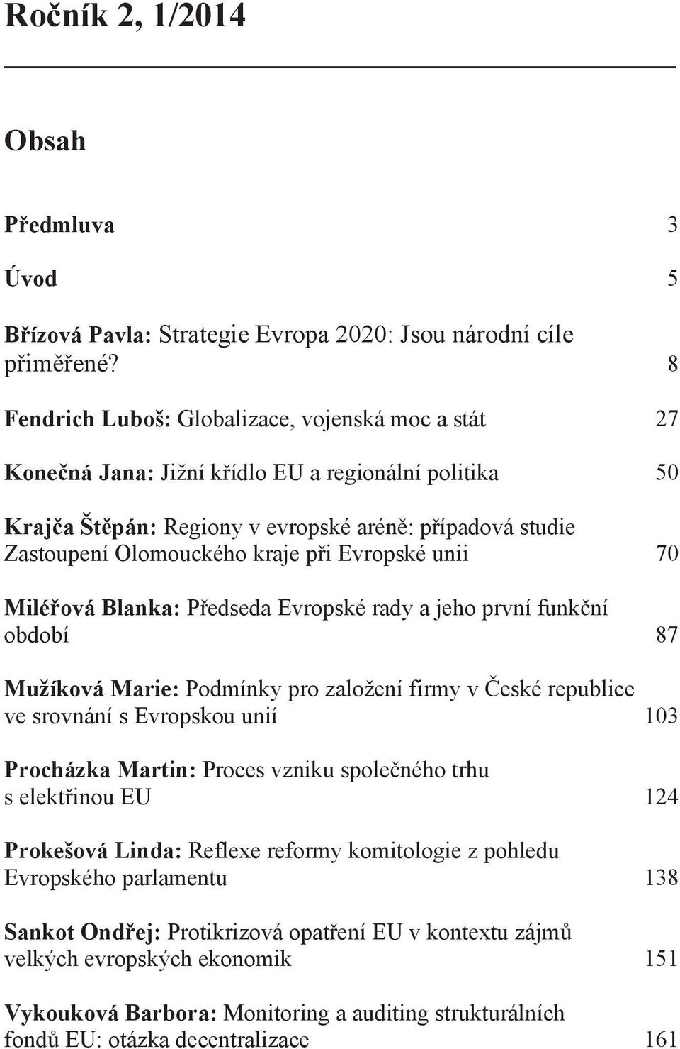 Evropské unii 70 Milé ová Blanka: P edseda Evropské rady a jeho první funk ní období 87 Mužíková Marie: Podmínky pro založení firmy v eské republice ve srovnání s Evropskou unií 103 Procházka Martin: