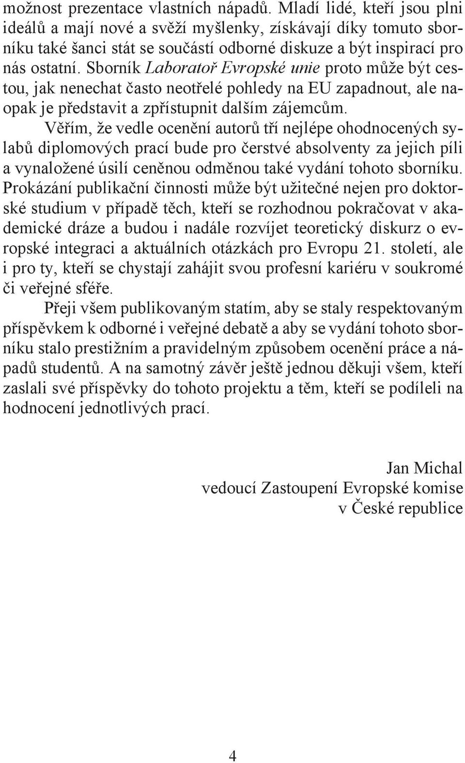 Sborník Laborato Evropské unie proto m že být cestou, jak nenechat asto neot elé pohledy na EU zapadnout, ale naopak je p edstavit a zp ístupnit dalším zájemc m.