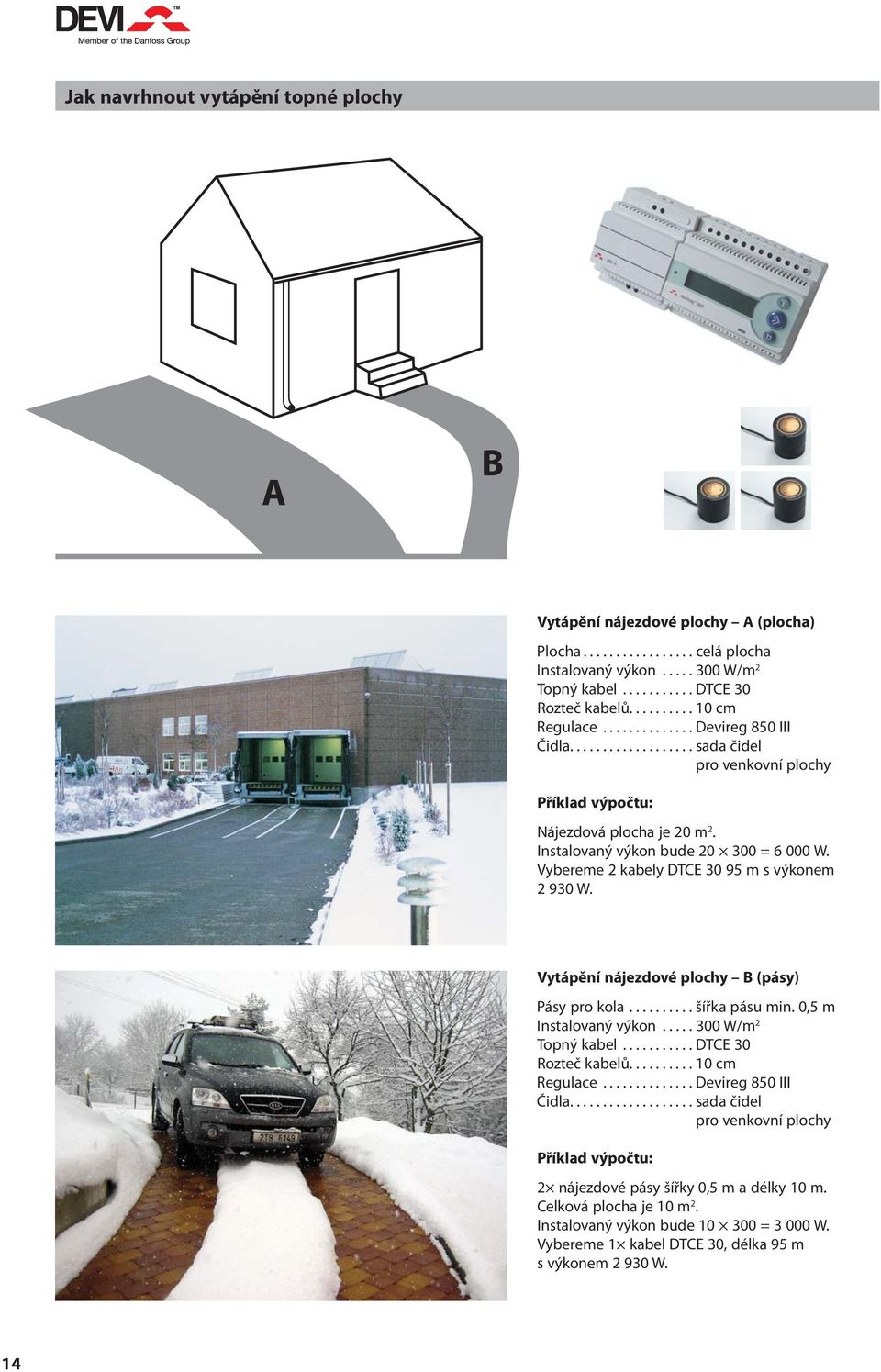 Instalovaný výkon bude 20 300 = 6 000 W. Vybereme 2 kabely DTCE 30 95 m s výkonem 2 930 W. Vytápění nájezdové plochy B (pásy) Pásy pro kola.......... šířka pásu min. 0,5 m Instalovaný výkon.