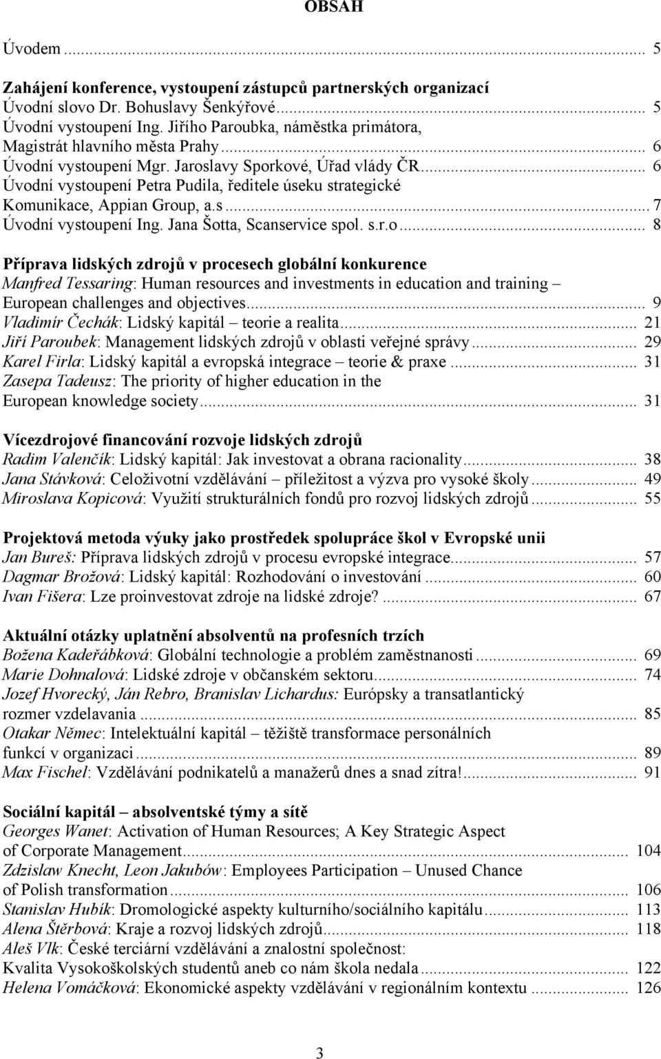 .. 6 Úvodní vystoupení Petra Pudila, ředitele úseku strategické Komunikace, Appian Group, a.s... 7 Úvodní vystoupení Ing. Jana Šotta, Scanservice spol. s.r.o... 8 Příprava lidských zdrojů v procesech globální konkurence Manfred Tessaring: Human resources and investments in education and training European challenges and objectives.