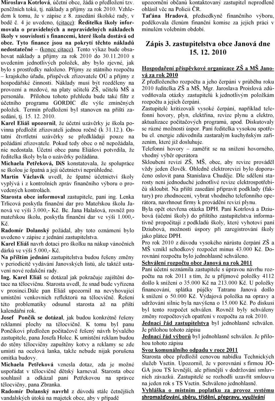 Tyto finance jsou na pokrytí těchto nákladů nedostatečné (konec citace). Tento výkaz bude obsahovat náklady a příjmy za rok 2010 do 30.11.