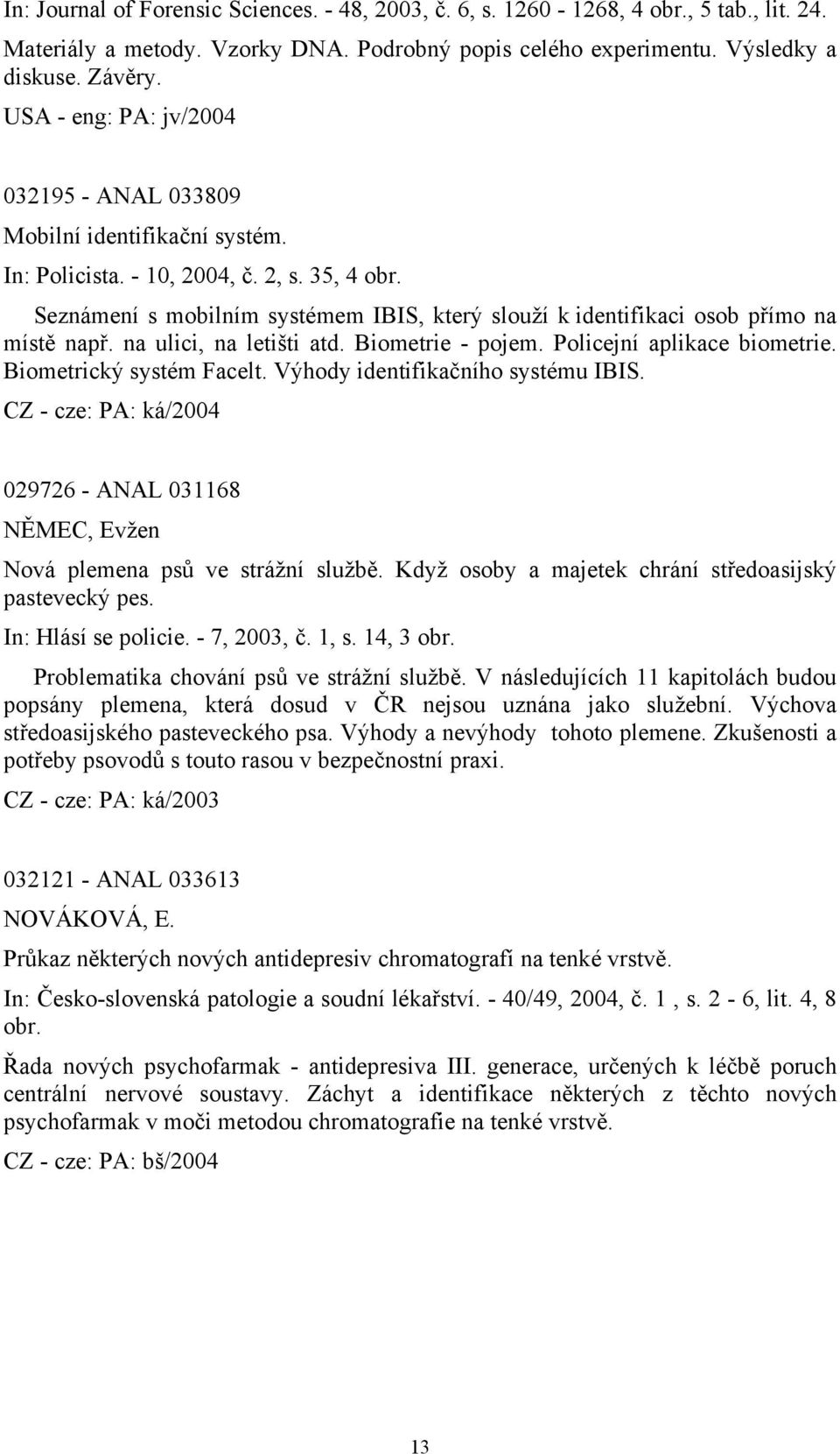 Seznámení s mobilním systémem IBIS, který slouží k identifikaci osob přímo na místě např. na ulici, na letišti atd. Biometrie - pojem. Policejní aplikace biometrie. Biometrický systém Facelt.