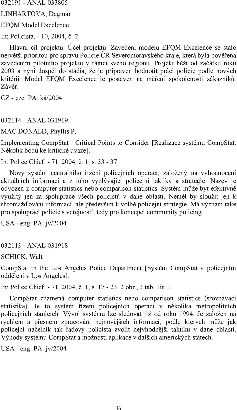 Projekt běží od začátku roku 2003 a nyní dospěl do stádia, že je připraven hodnotit práci policie podle nových kritérií. Model EFQM Excelence je postaven na měření spokojenosti zákazníků. Závěr.