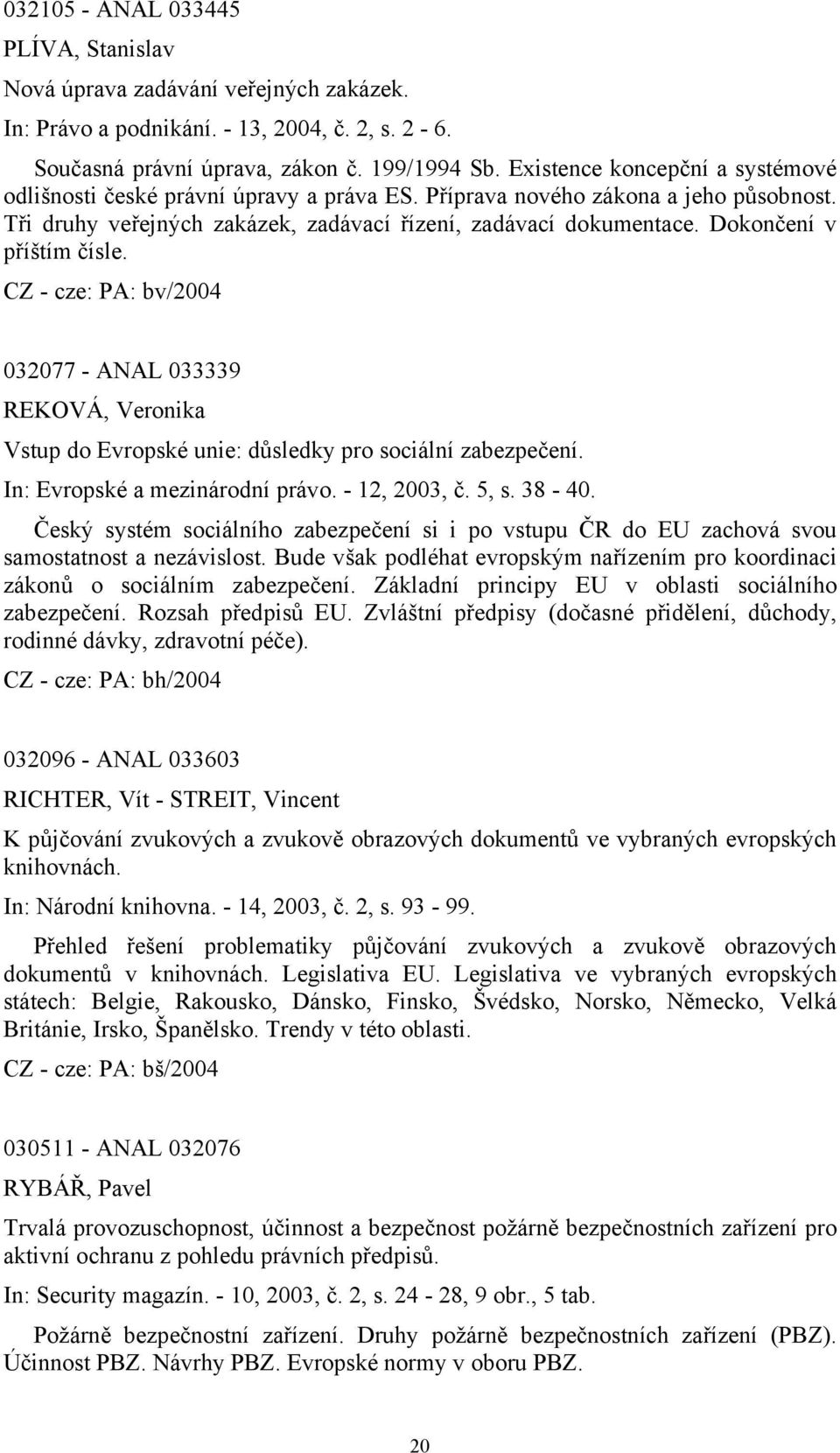 Dokončení v příštím čísle. CZ - cze: PA: bv/2004 032077 - ANAL 033339 REKOVÁ, Veronika Vstup do Evropské unie: důsledky pro sociální zabezpečení. In: Evropské a mezinárodní právo. - 12, 2003, č. 5, s.