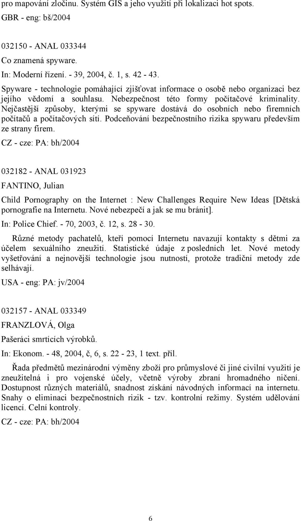 Nejčastější způsoby, kterými se spyware dostává do osobních nebo firemních počítačů a počítačových sítí. Podceňování bezpečnostního rizika spywaru především ze strany firem.