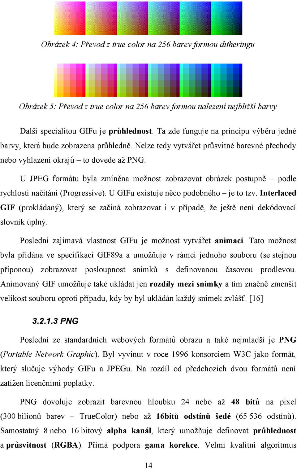 U JPEG formátu byla zmíněna možnost zobrazovat obrázek postupně podle rychlosti načítání (Progressive). U GIFu existuje něco podobného je to tzv.