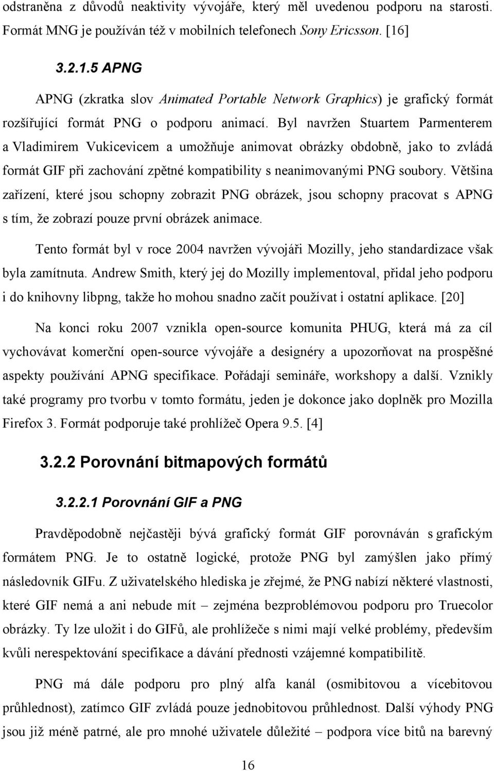 Byl navržen Stuartem Parmenterem a Vladimirem Vukicevicem a umožňuje animovat obrázky obdobně, jako to zvládá formát GIF při zachování zpětné kompatibility s neanimovanými PNG soubory.