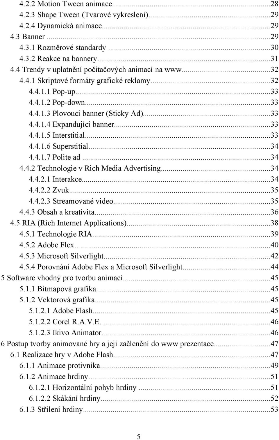 ..33 4.4.1.5 Interstitial...33 4.4.1.6 Superstitial...34 4.4.1.7 Polite ad...34 4.4.2 Technologie v Rich Media Advertising...34 4.4.2.1 Interakce...34 4.4.2.2 Zvuk...35 4.4.2.3 Streamované video...35 4.4.3 Obsah a kreativita.