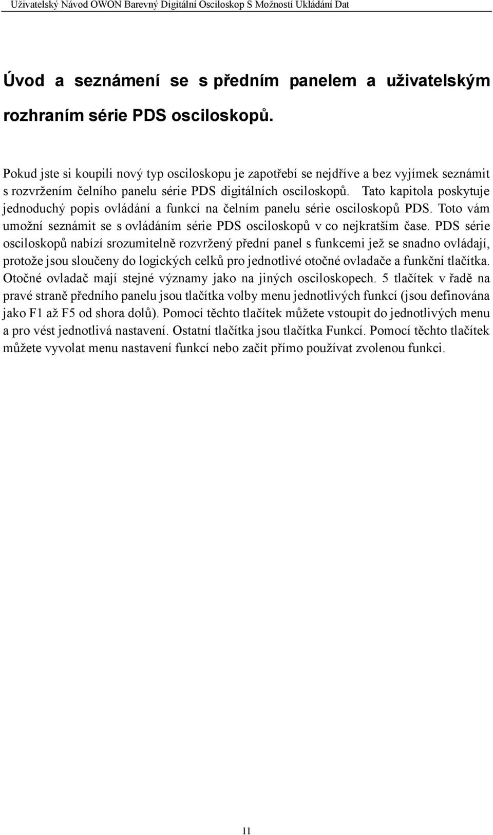 Tato kapitola poskytuje jednoduchý popis ovládání a funkcí na čelním panelu série osciloskopů PDS. Toto vám umožní seznámit se s ovládáním série PDS osciloskopů v co nejkratším čase.