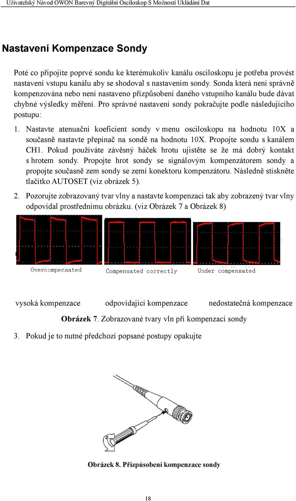 Nastavte atenuační koeficient sondy v menu osciloskopu na hodnotu 10X a současně nastavte přepínač na sondě na hodnotu 10X. Propojte sondu s kanálem CH1.