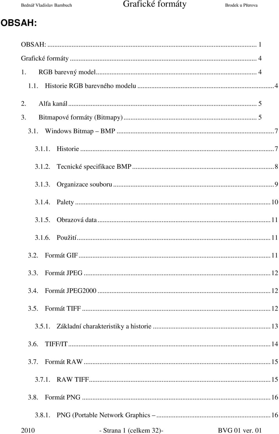 Palety...10 3.1.5. Obrazová data...11 3.1.6. Použití...11 3.2. Formát GIF...11 3.3. Formát JPEG...12 3.4. Formát JPEG2000...12 3.5. Formát TIFF...12 3.5.1. Základní charakteristiky a historie.