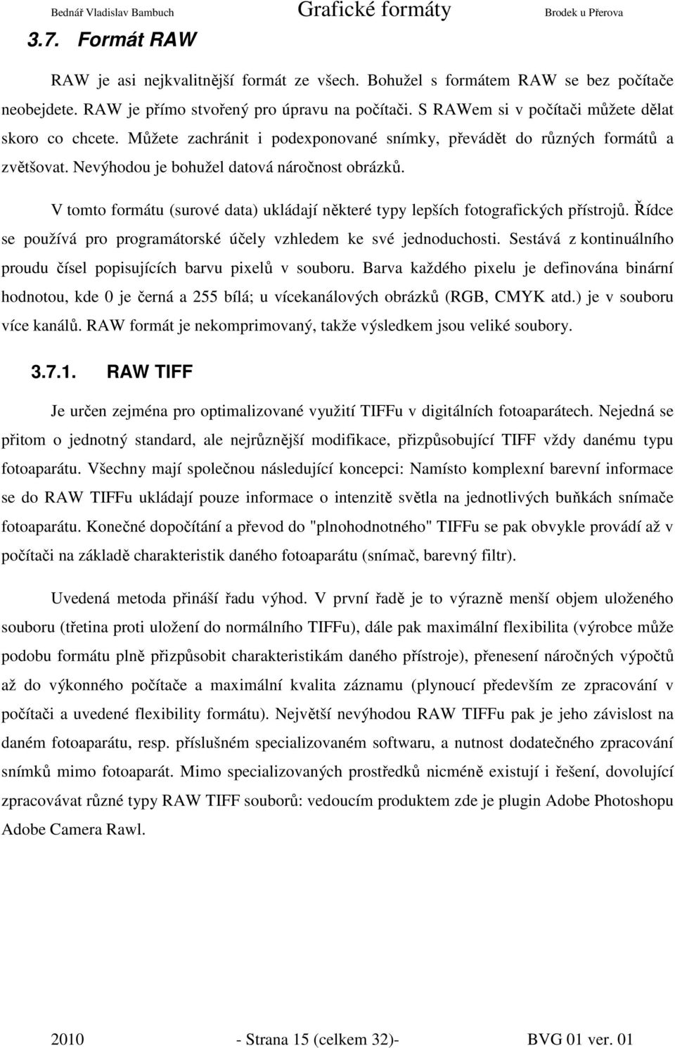 V tomto formátu (surové data) ukládají některé typy lepších fotografických přístrojů. Řídce se používá pro programátorské účely vzhledem ke své jednoduchosti.