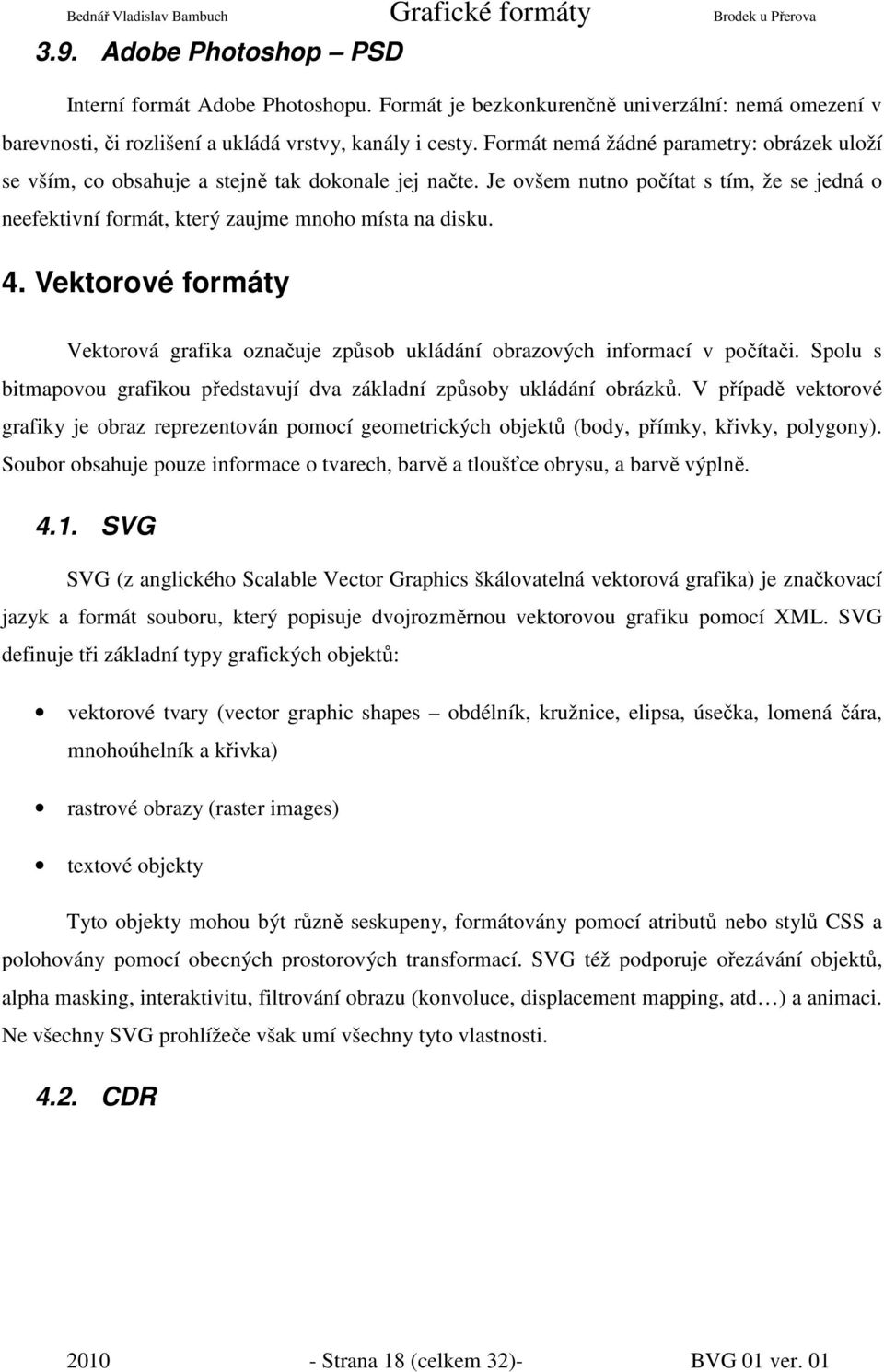 Vektorové formáty Vektorová grafika označuje způsob ukládání obrazových informací v počítači. Spolu s bitmapovou grafikou představují dva základní způsoby ukládání obrázků.