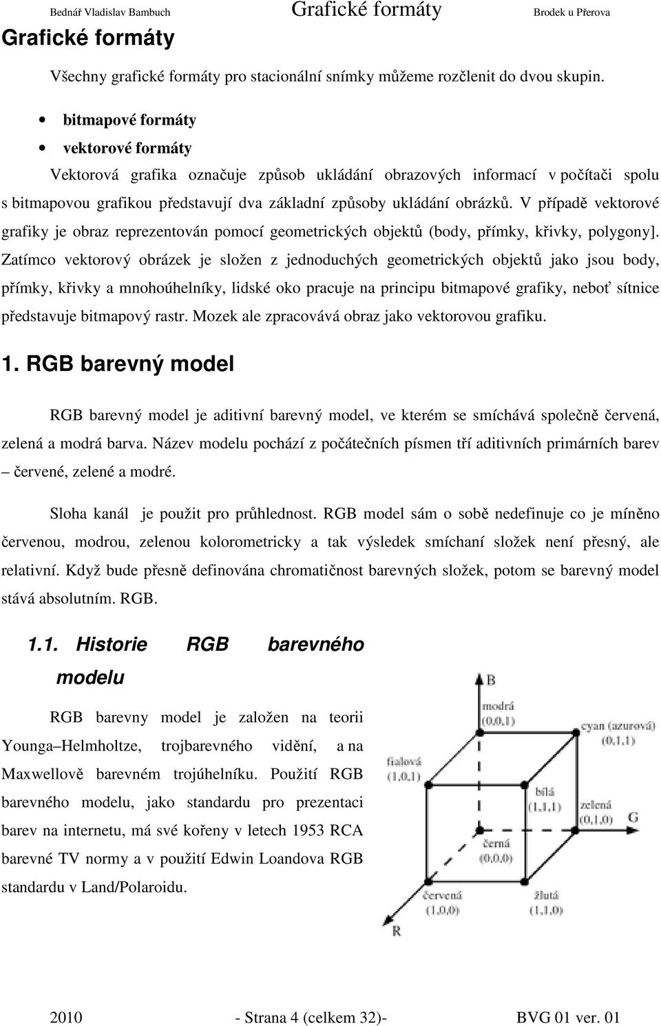 V případě vektorové grafiky je obraz reprezentován pomocí geometrických objektů (body, přímky, křivky, polygony].