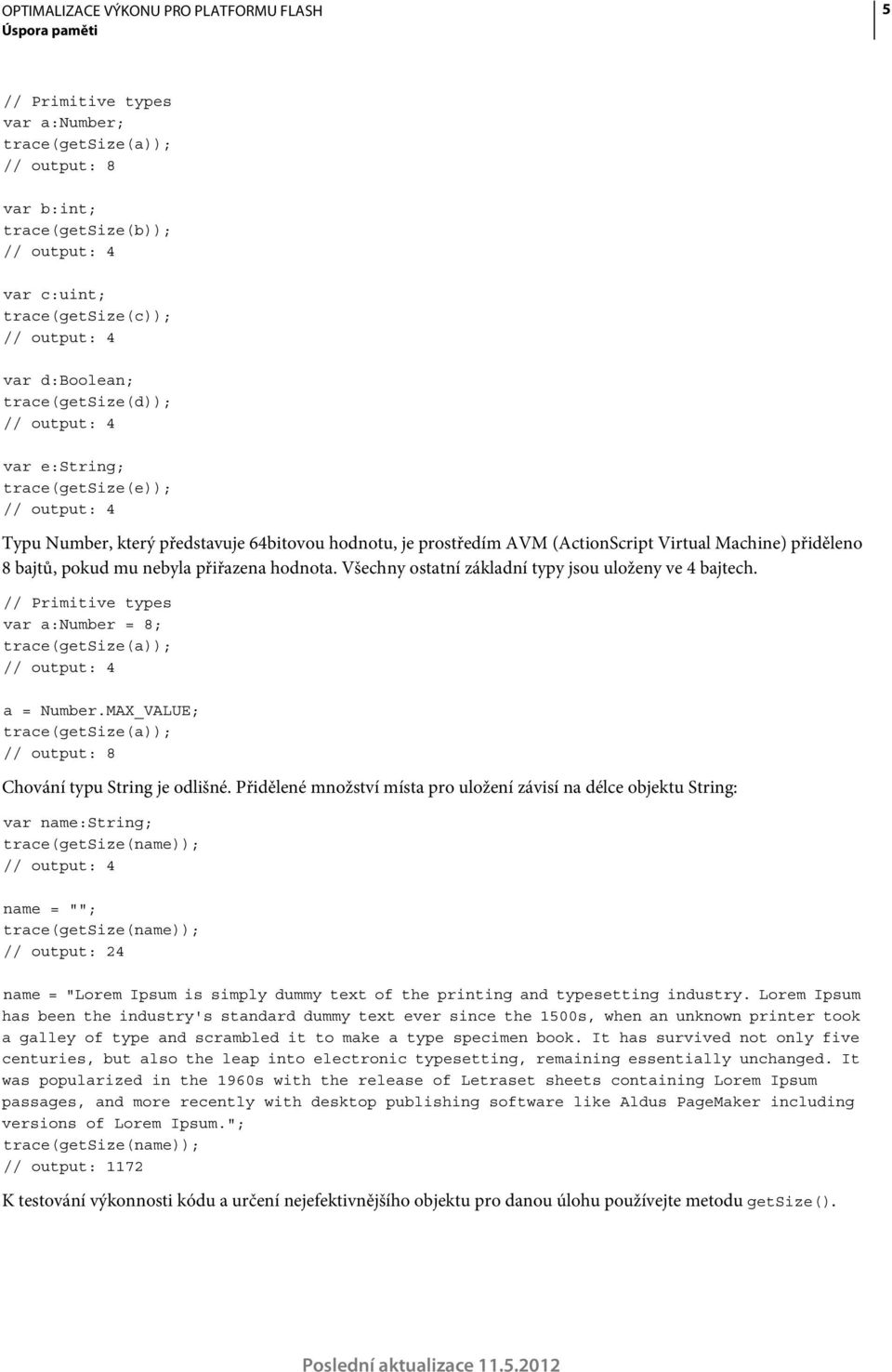 pokud mu nebyla přiřazena hodnota. Všechny ostatní základní typy jsou uloženy ve 4 bajtech. // Primitive types var a:number = 8; trace(getsize(a)); // output: 4 a = Number.