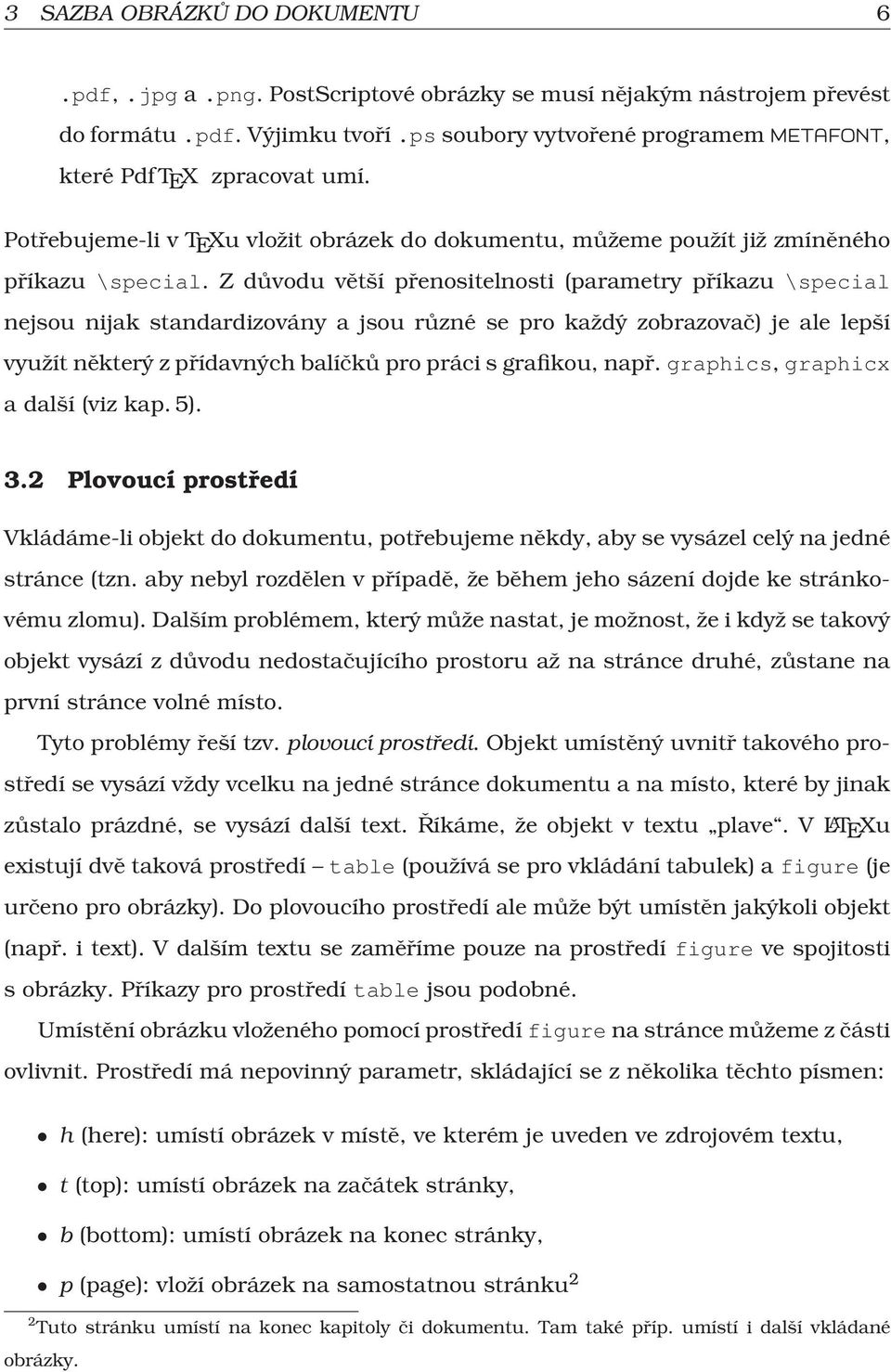 Z důvodu větší přenositelnosti (parametry příkazu \special nejsou nijak standardizovány a jsou různé se pro každý zobrazovač) je ale lepší využít některý z přídavných balíčků pro práci s grafikou,