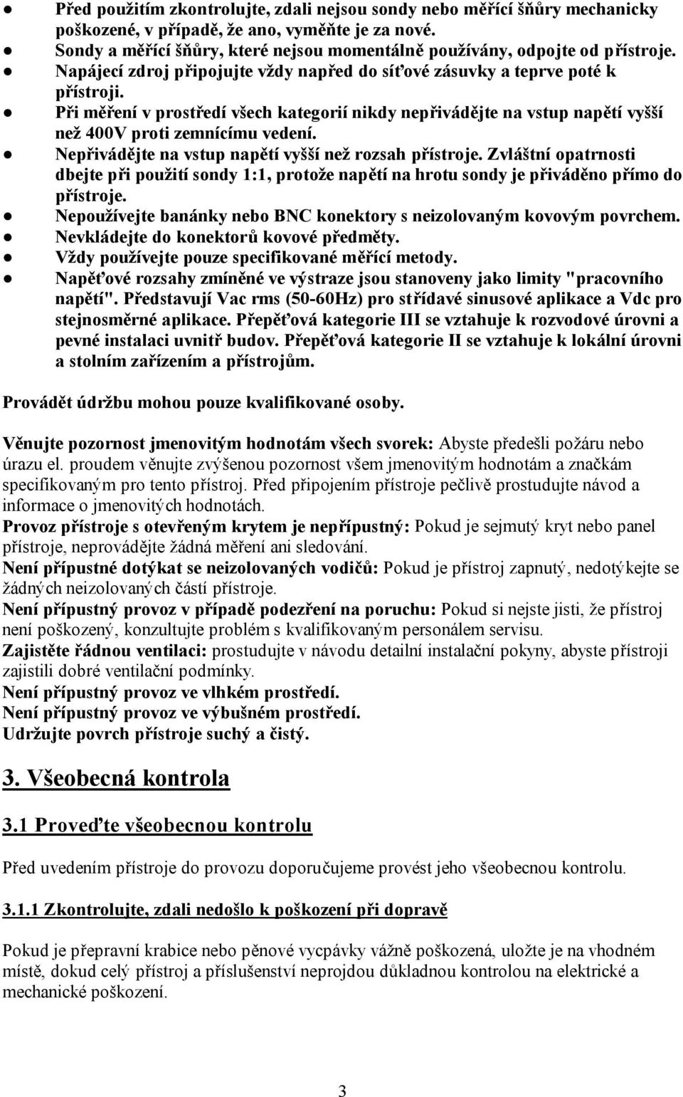 Při měření v prostředí všech kategorií nikdy nepřivádějte na vstup napětí vyšší než 400V proti zemnícímu vedení. Nepřivádějte na vstup napětí vyšší než rozsah přístroje.