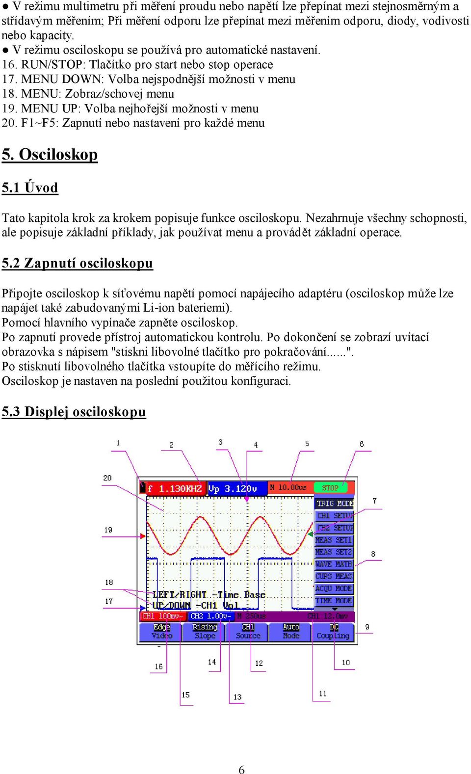 MENU UP: Volba nejhořejší možnosti v menu 20. F1~F5: Zapnutí nebo nastavení pro každé menu 5. Osciloskop 5.1 Úvod Tato kapitola krok za krokem popisuje funkce osciloskopu.