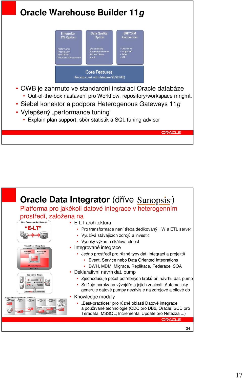 integrace v heterogenním prostedí, založena na E-LT architektura Pro transformace není teba dedikovaný HW a ETL server Využívá stávajících zdroj a investic Vysoký výkon a škálovatelnost Integrované