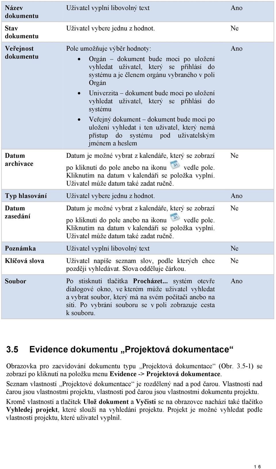 vyhledat uživatel, který se přihlásí do systému Veřejný dokument dokument bude moci po uložení vyhledat i ten uživatel, který nemá přístup do systému pod uživatelským jménem a heslem Datum je možné