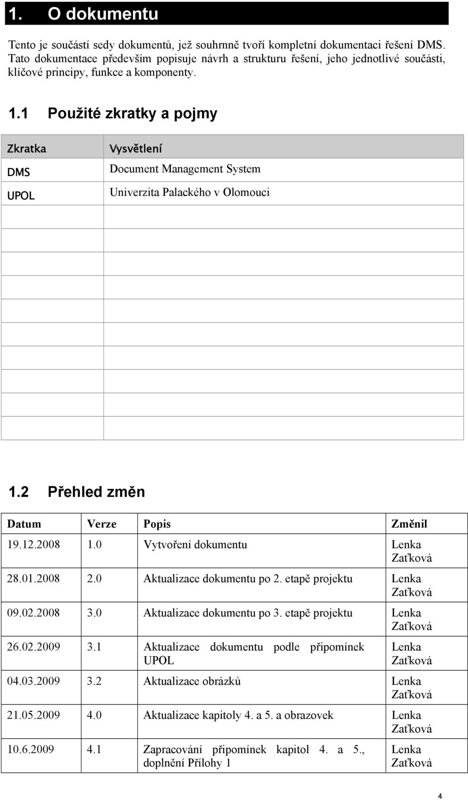 1 Použité zkratky a pojmy Zkratka DMS UPOL Vysvětlení Document Management System Univerzita Palackého v Olomouci 1.2 Přehled změn Datum Verze Popis Změnil 19.12.2008 1.