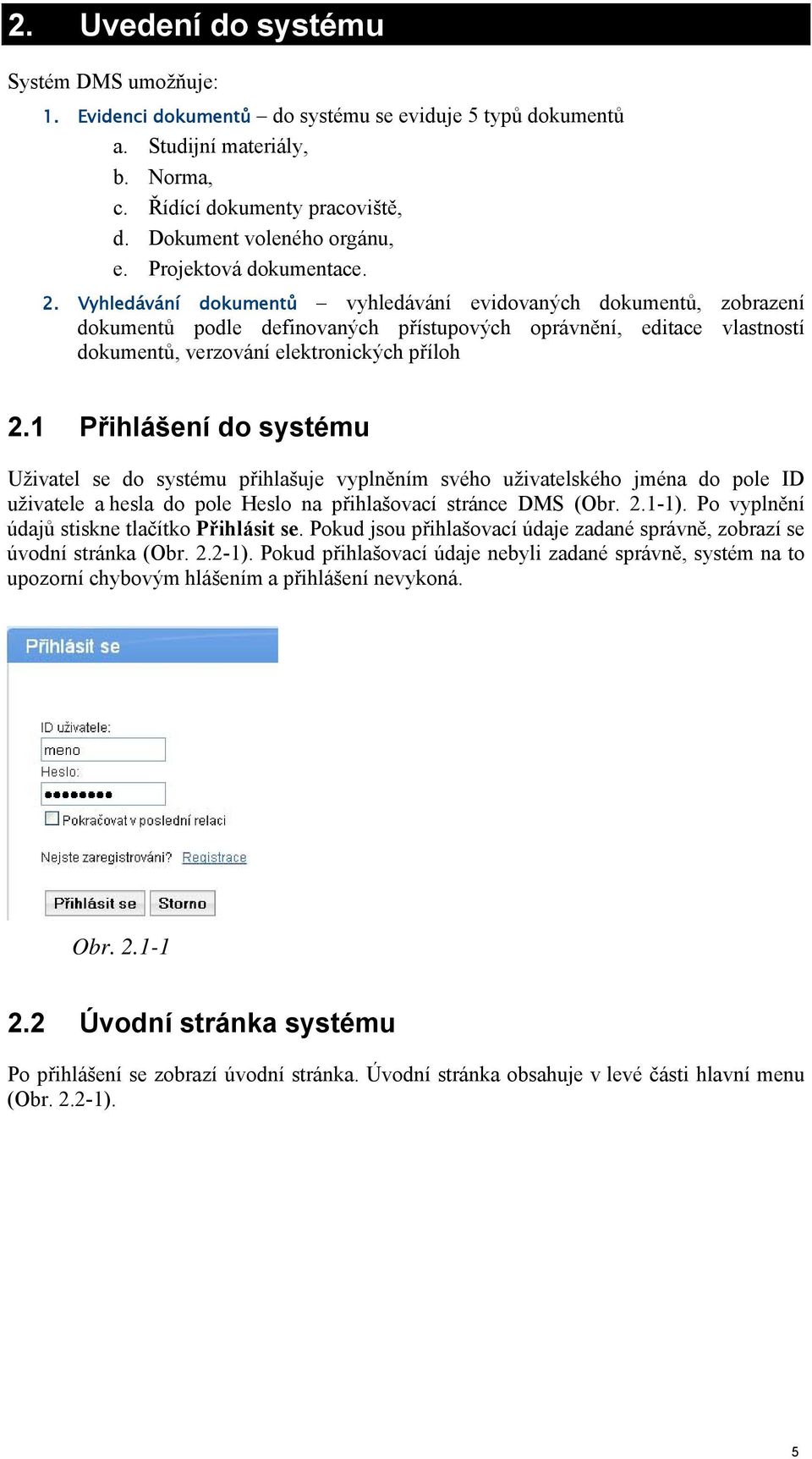 Vyhledávání dokumentů vyhledávání evidovaných dokumentů, zobrazení dokumentů podle definovaných přístupových oprávnění, editace vlastností dokumentů, verzování elektronických příloh 2.