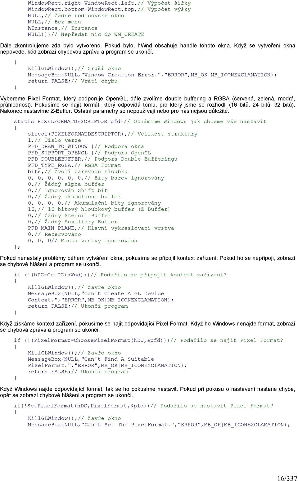 Pokud bylo, hwnd obsahuje handle tohoto okna. Když se vytvoření okna nepovede, kód zobrazí chybovou zprávu a program se ukončí. KillGLWindow();// Zruší okno MessageBox(NULL,"Window Creation Error.