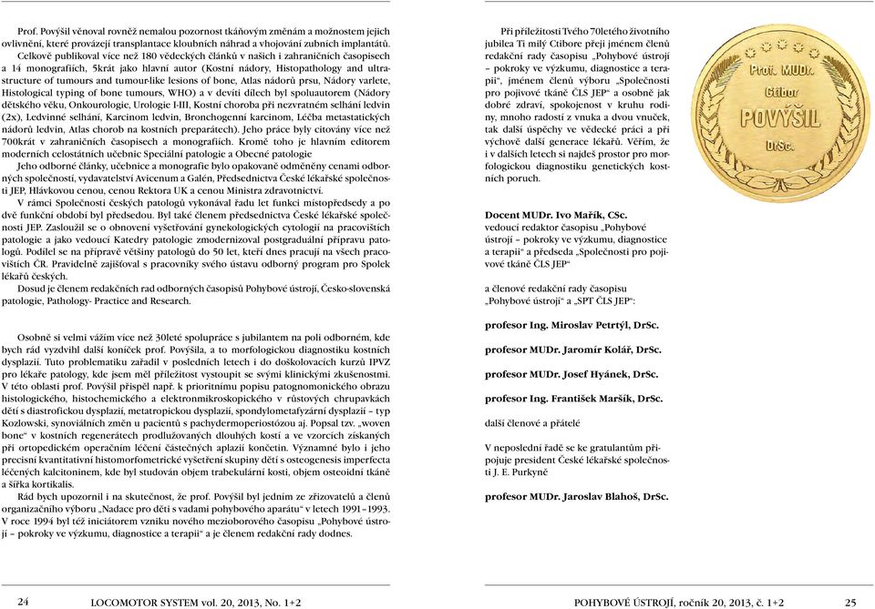 tumour-like lesions of bone, Atlas nádorů prsu, Nádory varlete, Histological typing of bone tumours, WHO) a v devíti dílech byl spoluautorem (Nádory dětského věku, Onkourologie, Urologie I-III,