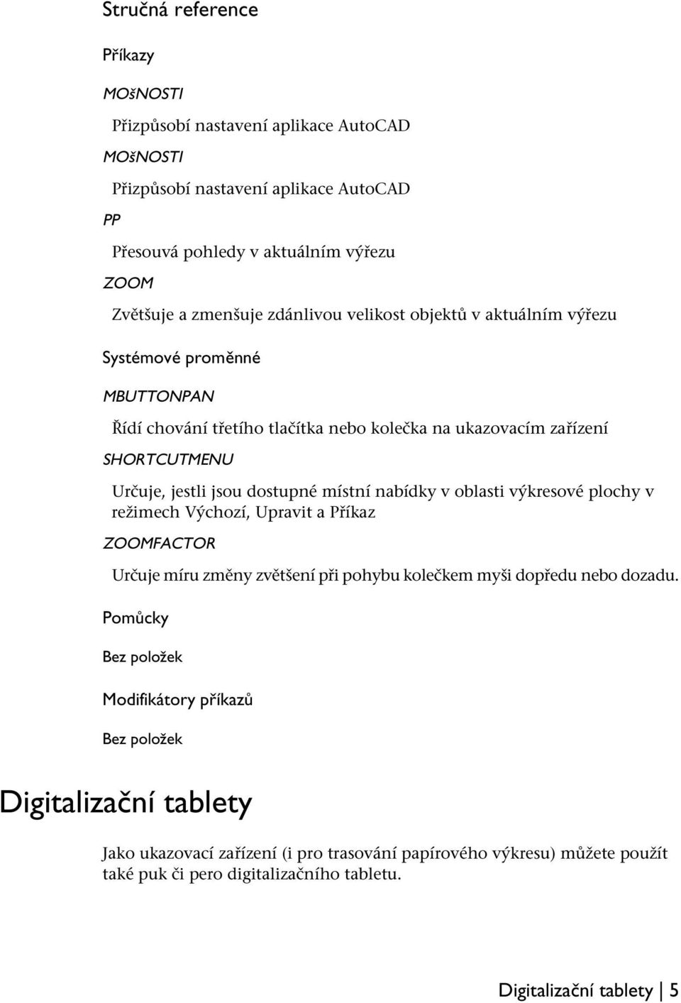 místní nabídky v oblasti výkresové plochy v režimech Výchozí, Upravit a Příkaz ZOOMFACTOR Určuje míru změny zvětšení při pohybu kolečkem myši dopředu nebo dozadu.