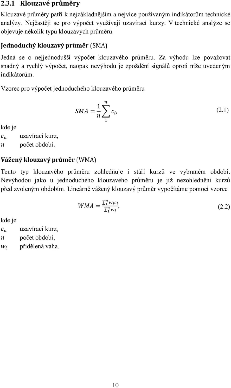 Za výhodu lze považovat snadný a rychlý výpočet, naopak nevýhodu je zpoždění signálů oproti níže uvedeným indikátorům. Vzorec pro výpočet jednoduchého klouzavého průměru (2.