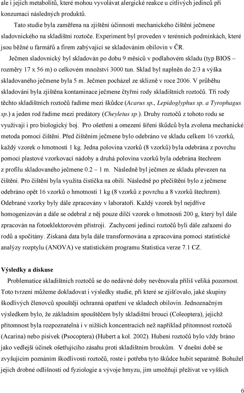 Experiment byl proveden v terénních podmínkách, které jsou běžné u farmářů a firem zabývající se skladováním obilovin v ČR.