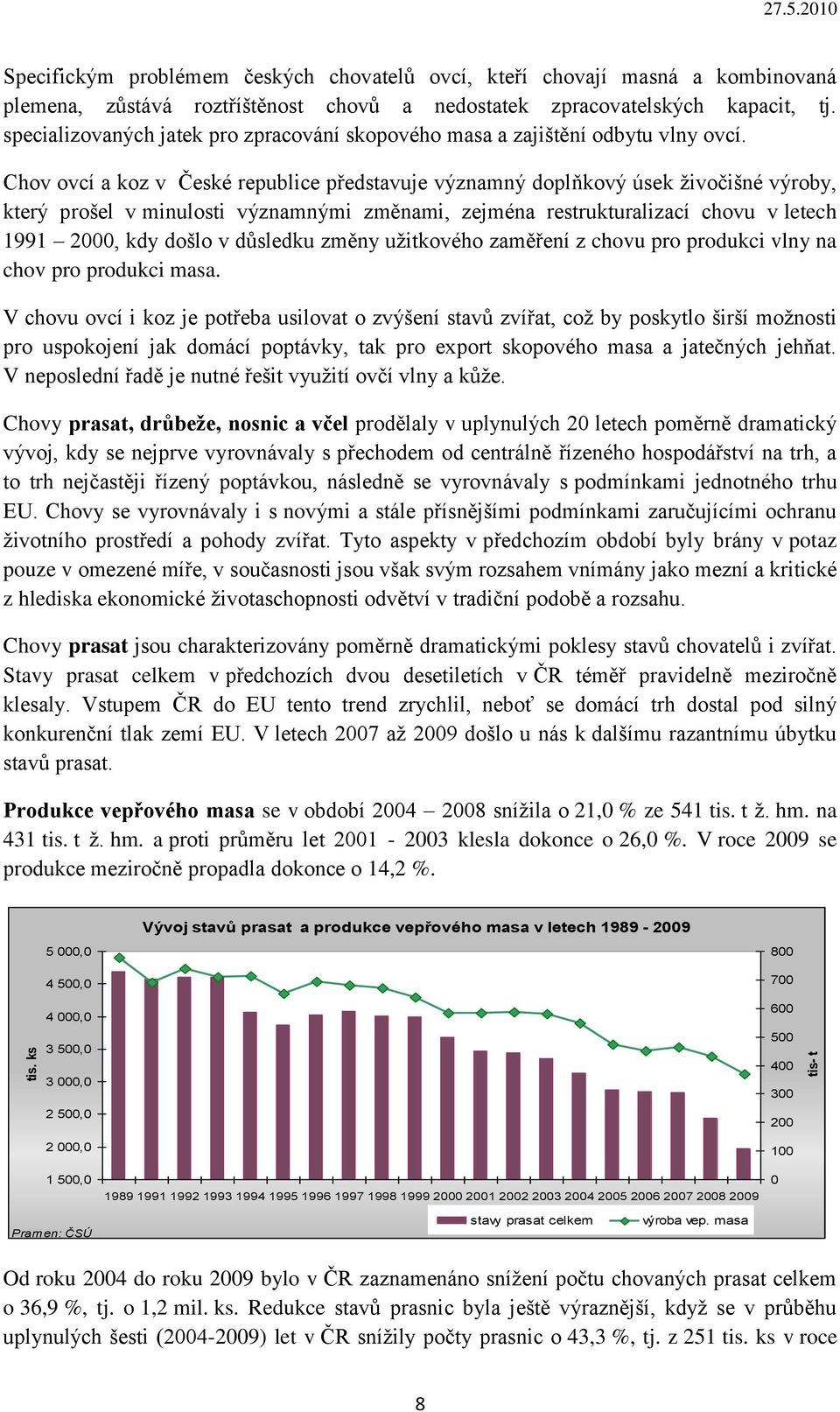 Chov ovcí a koz v České republice představuje významný doplňkový úsek ţivočišné výroby, který prošel v minulosti významnými změnami, zejména restrukturalizací chovu v letech 1991 2000, kdy došlo v