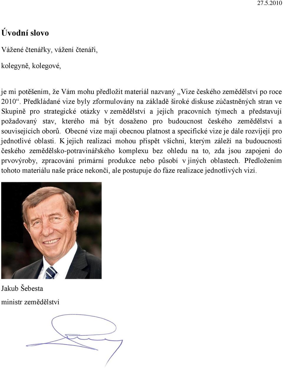 být dosaţeno pro budoucnost českého zemědělství a souvisejících oborů. Obecné vize mají obecnou platnost a specifické vize je dále rozvíjejí pro jednotlivé oblasti.