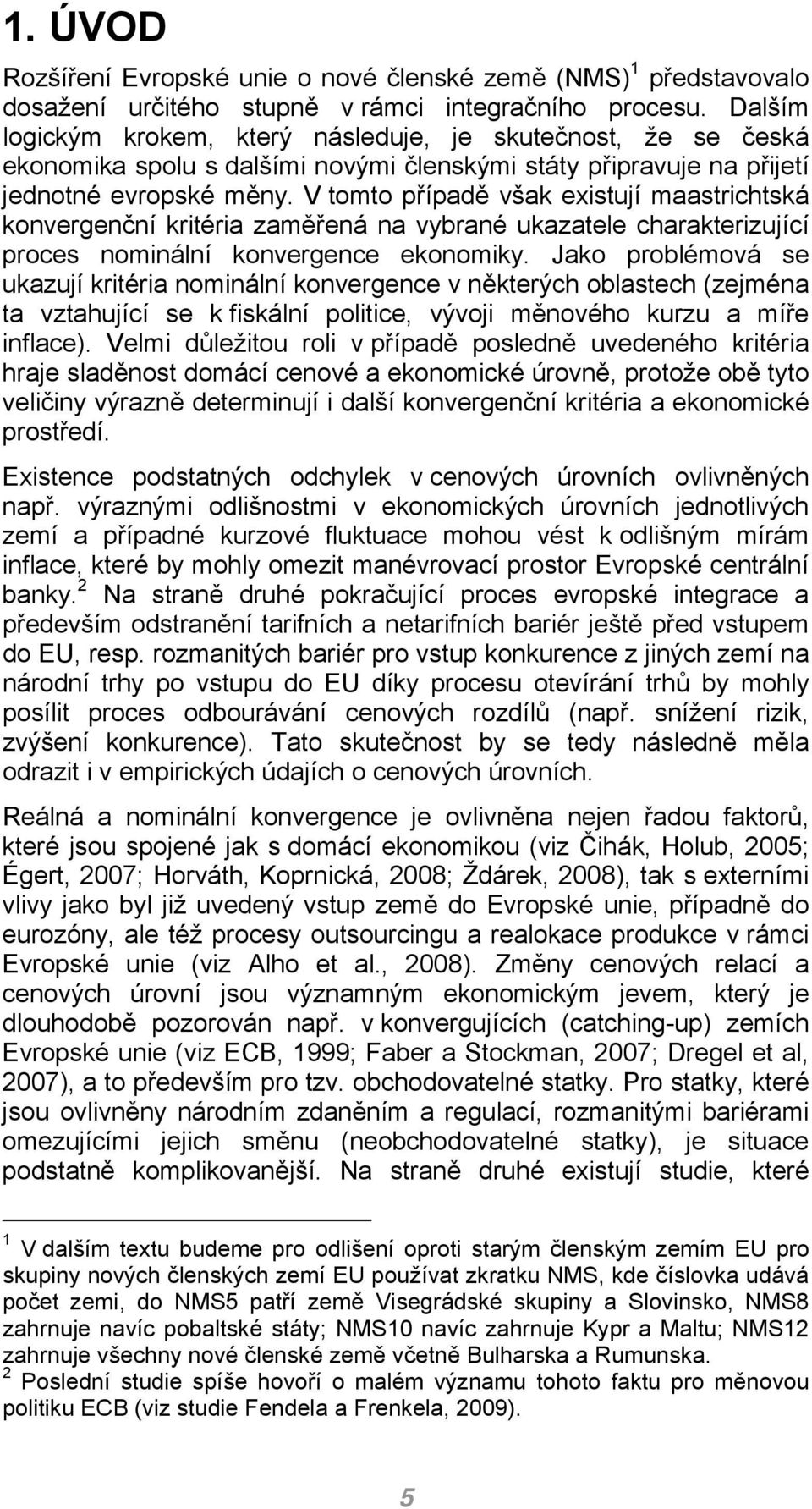 V tomto případě však existují maastrichtská konvergenční kritéria zaměřená na vybrané ukazatele charakterizující proces nominální konvergence ekonomiky.