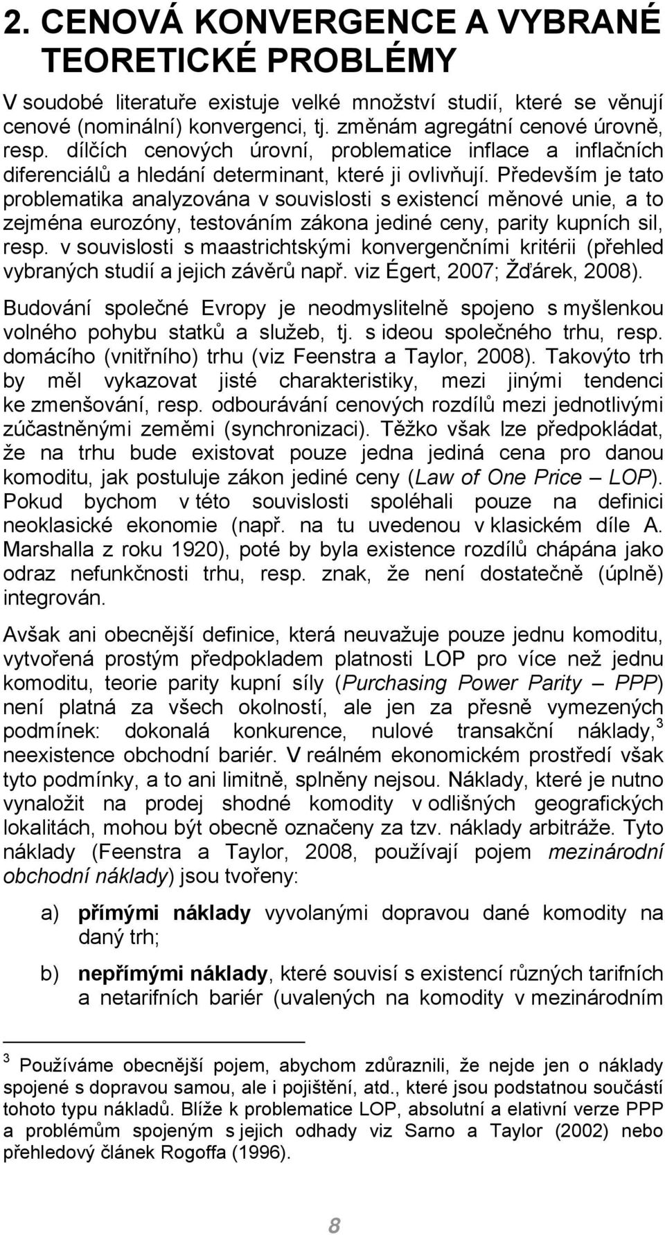 Především je tato problematika analyzována v souvislosti s existencí měnové unie, a to zejména eurozóny, testováním zákona jediné ceny, parity kupních sil, resp.