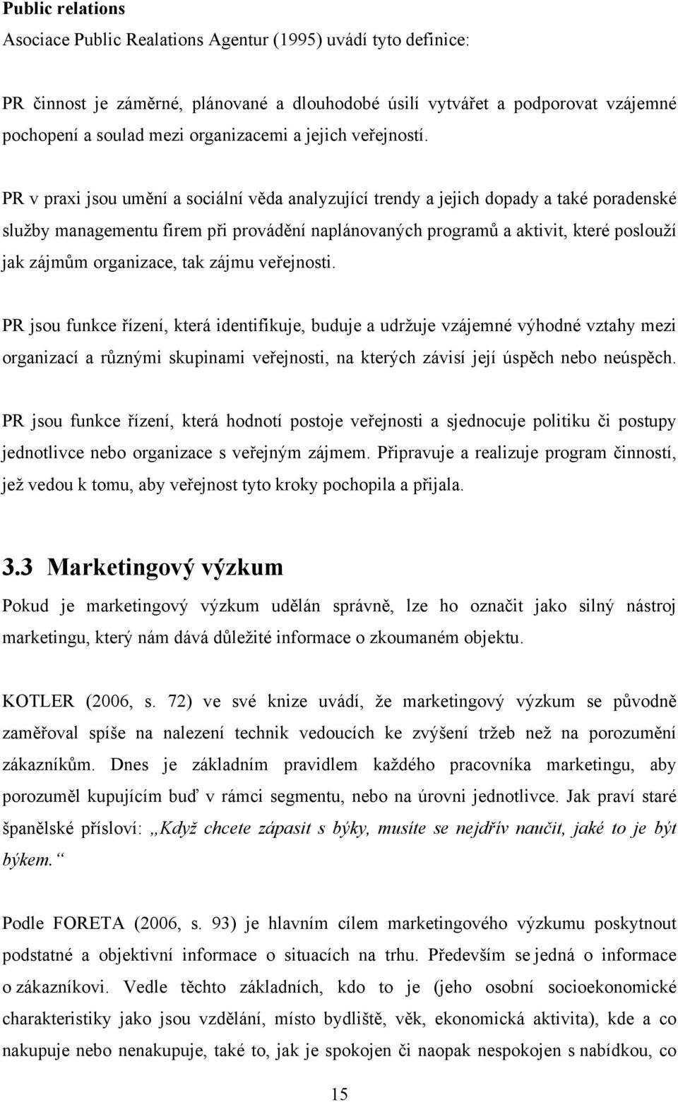 PR v praxi jsou umění a sociální věda analyzující trendy a jejich dopady a také poradenské služby managementu firem při provádění naplánovaných programů a aktivit, které poslouží jak zájmům