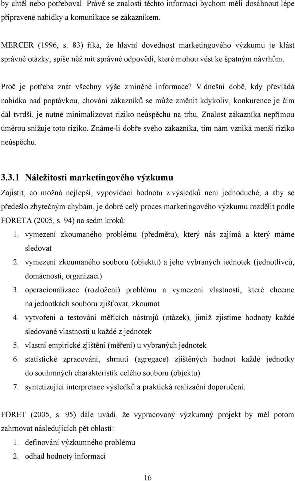 V dnešní době, kdy převládá nabídka nad poptávkou, chování zákazníků se může změnit kdykoliv, konkurence je čím dál tvrdší, je nutné minimalizovat riziko neúspěchu na trhu.