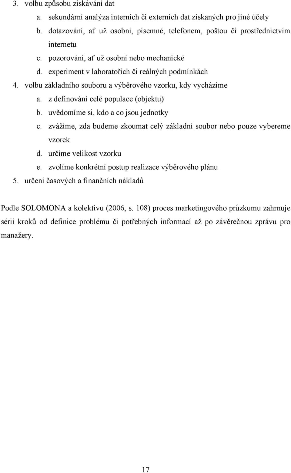 uvědomíme si, kdo a co jsou jednotky c. zvážíme, zda budeme zkoumat celý základní soubor nebo pouze vybereme vzorek d. určíme velikost vzorku e. zvolíme konkrétní postup realizace výběrového plánu 5.