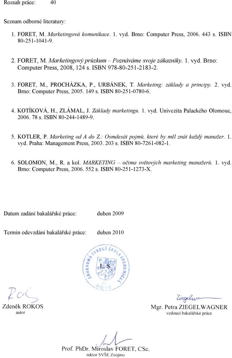 ISBN 80-251-0780-6. 4. KOTÍKOVÁ, H., ZLÁMAL, J. Základy marketingu. 1. vyd. Univezita Palackého Olomouc, 2006. 78 s. ISBN 80-244-1489-9. 5. KOTLER, P. Marketing od A do Z.