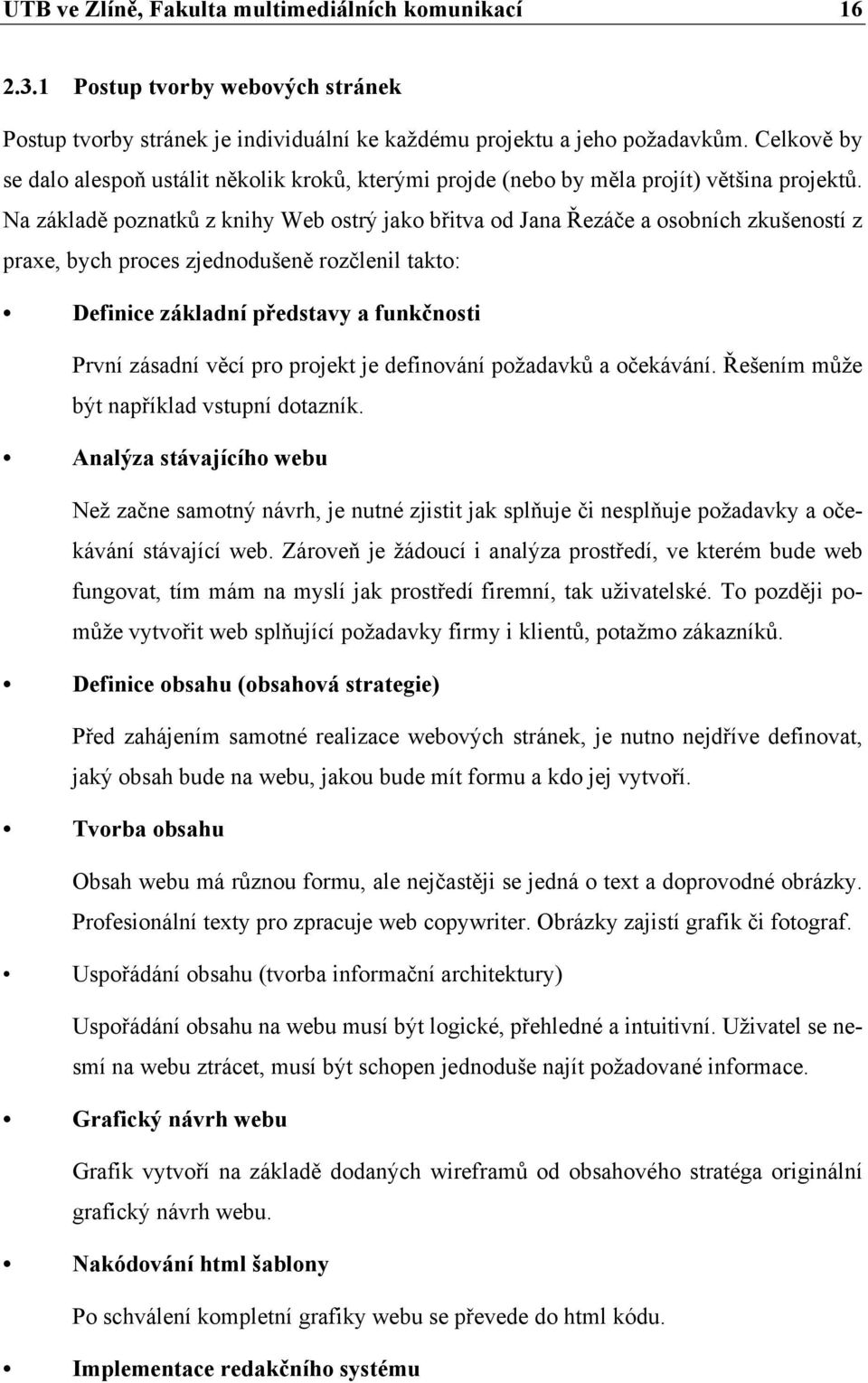 Na základě poznatků z knihy Web ostrý jako břitva od Jana Řezáče a osobních zkušeností z praxe, bych proces zjednodušeně rozčlenil takto: Definice základní představy a funkčnosti První zásadní věcí